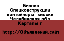 Бизнес Спецконструкции, контейнеры, киоски. Челябинская обл.,Карталы г.